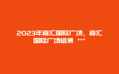 2024年嘉匯國際廣場,嘉匯國際廣場租賃 ***插圖 8c18a4e8bbd7900bf40564d4b2303dd4.jpg