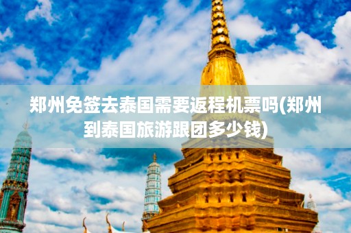 鄭州免簽去泰國需要返程機票嗎_鄭州到泰國旅游跟團多少錢插圖 8c5a4b6f06bd48b63f8b514c15b0a45d.jpg