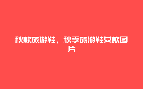 秋款旅游鞋,秋季旅游鞋女款圖片插圖 8d819a966303794275ad59d1c4796ab6.jpg