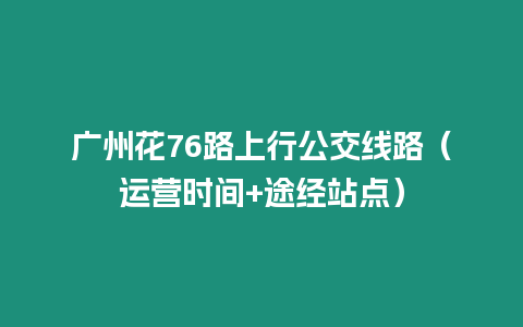 廣州花76路上行公交線路（運營時間+途經站點）