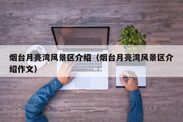 煙臺月亮灣風景區介紹_煙臺月亮灣風景區介紹作文插圖 8e0c1e70fa7f5f9c0b9bb324820a1540.jpg