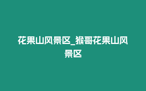 花果山風(fēng)景區(qū)_猴哥花果山風(fēng)景區(qū)