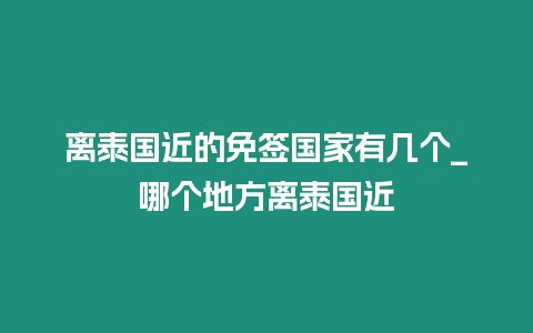 離泰國近的免簽國家有幾個_哪個地方離泰國近