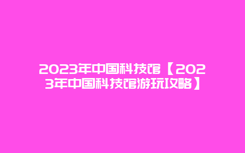 2024年中國科技館【2024年中國科技館游玩攻略】插圖 8e9e3ad897290015787e8ede4fd51863.jpg