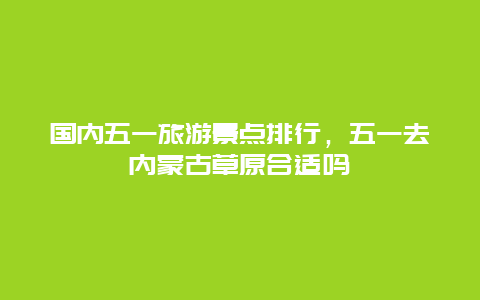 國內五一旅游景點排行,五一去內蒙古草原合適嗎插圖 8ea1095163a2f74748bb7ff9c7f19066.jpg