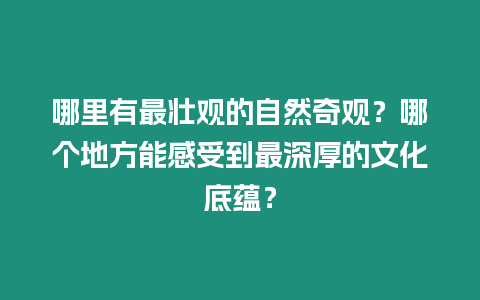 哪里有最壯觀的自然奇觀?哪個地方能感受到最深厚的文化底蘊?插圖 哪里有最壯觀的自然奇觀?哪個地方能感受到最深厚的文化底蘊?