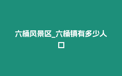 六桶風景區(qū)_六桶鎮(zhèn)有多少人口