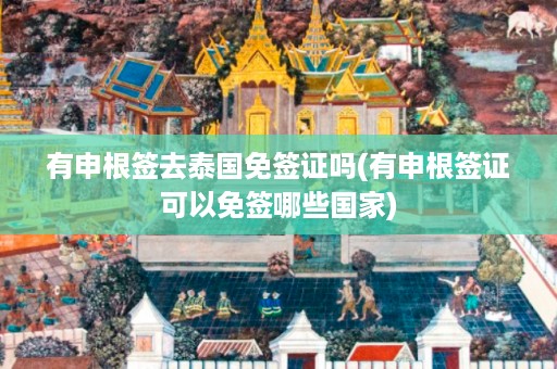 有申根簽去泰國免簽證嗎_有申根簽證可以免簽?zāi)男﹪也鍒D 9098dacd7f7133b041b12a89207c0934.jpg