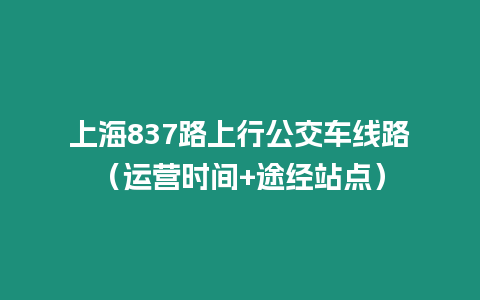 上海837路上行公交車線路（運營時間+途經(jīng)站點）