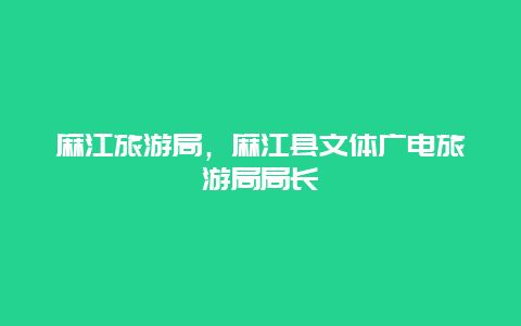 麻江旅游局,麻江縣文體廣電旅游局局長插圖 916296ce6fac7ba36763033533e06809.jpg