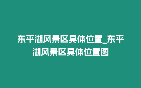 東平湖風(fēng)景區(qū)具體位置_東平湖風(fēng)景區(qū)具體位置圖