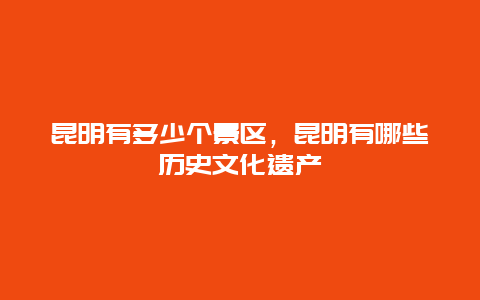 昆明有多少個景區(qū)，昆明有哪些歷史文化遺產(chǎn)