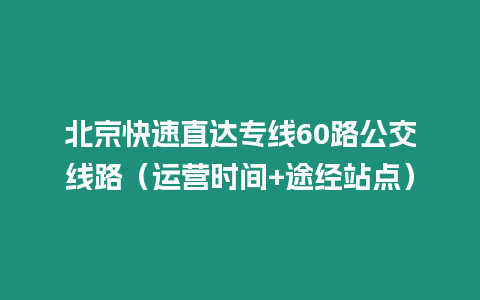 北京快速直達(dá)專線60路公交線路（運(yùn)營時(shí)間+途經(jīng)站點(diǎn)）