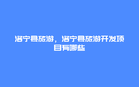 洛寧縣旅游,洛寧縣旅游開發項目有哪些插圖 922d0e34a31bbf159723467c45101464.jpg