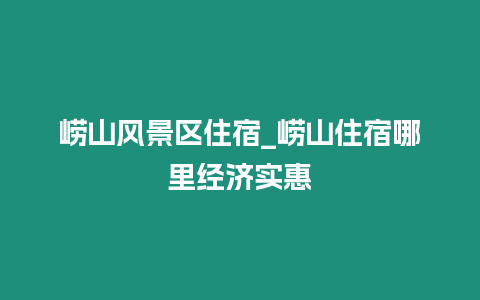 嶗山風(fēng)景區(qū)住宿_嶗山住宿哪里經(jīng)濟(jì)實(shí)惠