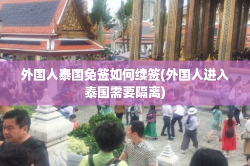 外國人泰國免簽如何續簽_外國人進入泰國需要隔離插圖 93aa831af8aba5aab44f7f11db8c0bc8.jpg