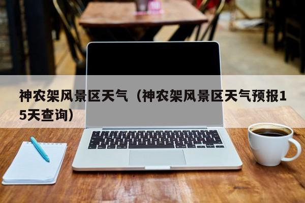 神農架風景區天氣_神農架風景區天氣預報15天查詢插圖 940611bce8e56ec4da3939d104db30b2.jpg