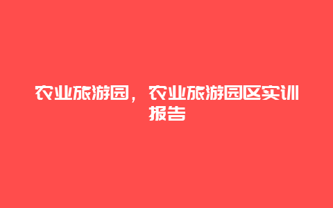 農(nóng)業(yè)旅游園,農(nóng)業(yè)旅游園區(qū)實(shí)訓(xùn)報(bào)告插圖 9421f0d8064072cdd02b214c202da47a.jpg