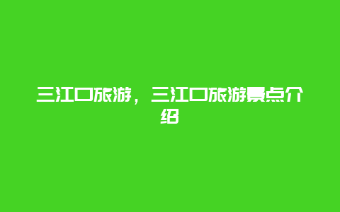 三江口旅游,三江口旅游景點介紹插圖 947bf867c31334f63c5c1ad62aea3f7e.jpg
