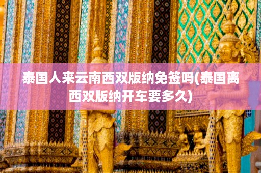 泰國人來云南西雙版納免簽嗎_泰國離西雙版納開車要多久插圖 9483f0a32492c07ab8eca96fcdf032a1.jpg