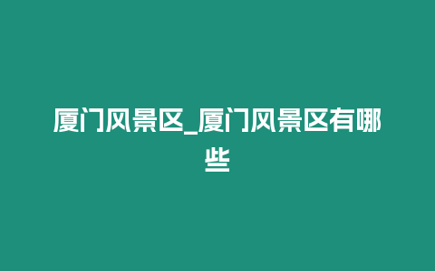 廈門風景區_廈門風景區有哪些插圖 廈門風景區_廈門風景區有哪些