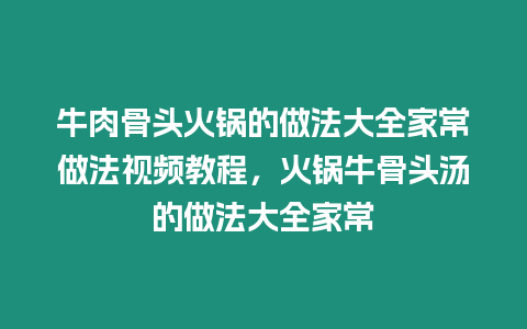 牛肉骨頭火鍋的做法大全家常做法視頻教程，火鍋牛骨頭湯的做法大全家常