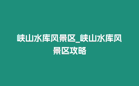 峽山水庫風(fēng)景區(qū)_峽山水庫風(fēng)景區(qū)攻略