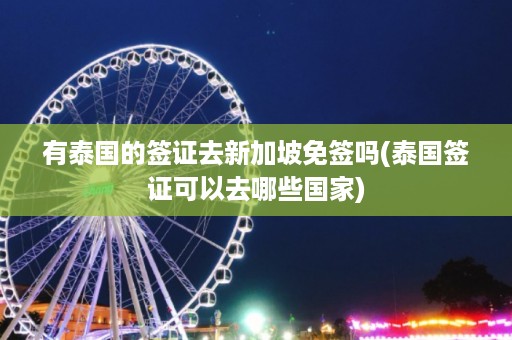 有泰國的簽證去新加坡免簽嗎_泰國簽證可以去哪些國家插圖 957d9e8ba5c631b880f7853ac00c5bfb.jpg