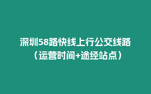深圳58路快線上行公交線路(運(yùn)營(yíng)時(shí)間+途經(jīng)站點(diǎn))插圖 深圳58路快線上行公交線路(運(yùn)營(yíng)時(shí)間+途經(jīng)站點(diǎn))