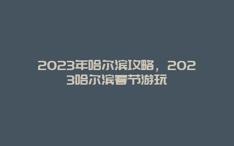 2024年哈爾濱攻略，2024哈爾濱春節游玩