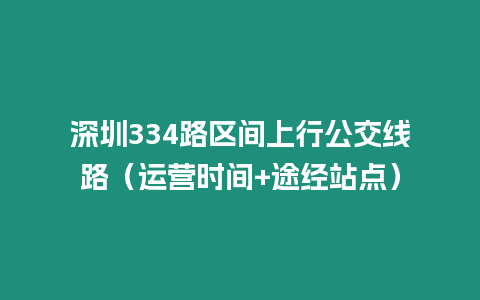 深圳334路區(qū)間上行公交線路（運營時間+途經(jīng)站點）