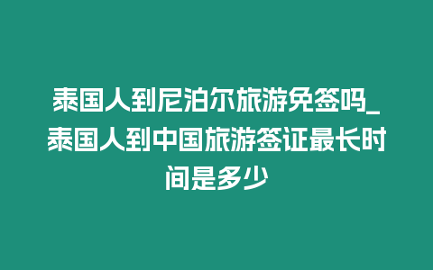 泰國人到尼泊爾旅游免簽嗎_泰國人到中國旅游簽證最長時間是多少
