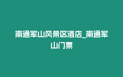 南通軍山風(fēng)景區(qū)酒店_南通軍山門票