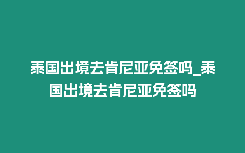 泰國出境去肯尼亞免簽嗎_泰國出境去肯尼亞免簽嗎