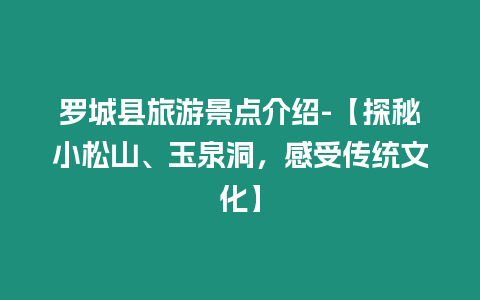 羅城縣旅游景點介紹-【探秘小松山、玉泉洞，感受傳統文化】