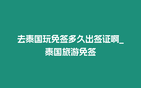 去泰國玩免簽多久出簽證啊_泰國旅游免簽插圖 去泰國玩免簽多久出簽證啊_泰國旅游免簽