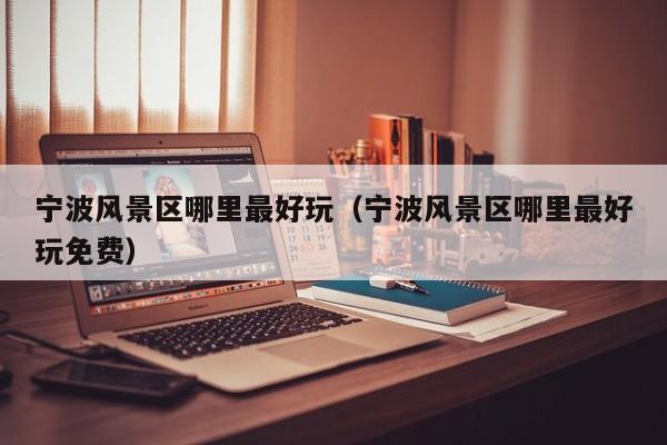寧波風景區哪里最好玩_寧波風景區哪里最好玩免費插圖 97e762956f866b0a163466255fc549ff.jpg