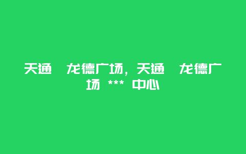 天通苑龍德廣場，天通苑龍德廣場 *** 中心