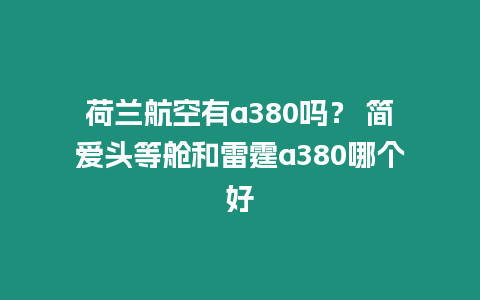 荷蘭航空有a380嗎？ 簡愛頭等艙和雷霆a380哪個好