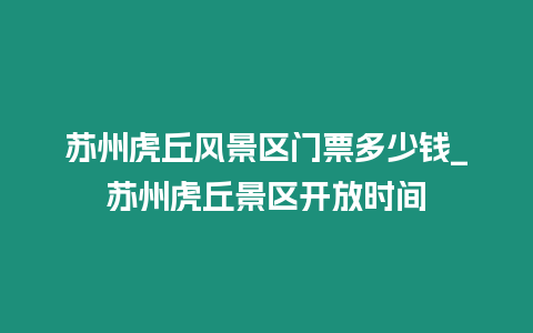蘇州虎丘風(fēng)景區(qū)門票多少錢_蘇州虎丘景區(qū)開放時間