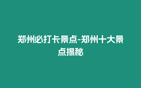 鄭州必打卡景點-鄭州十大景點揭秘插圖 鄭州必打卡景點-鄭州十大景點揭秘
