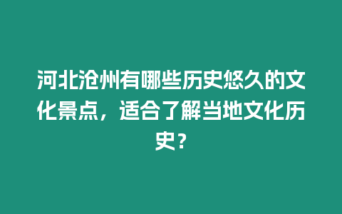 河北滄州有哪些歷史悠久的文化景點(diǎn)，適合了解當(dāng)?shù)匚幕瘹v史？