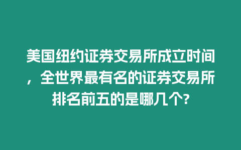 美國(guó)紐約證券交易所成立時(shí)間，全世界最有名的證券交易所排名前五的是哪幾個(gè)?