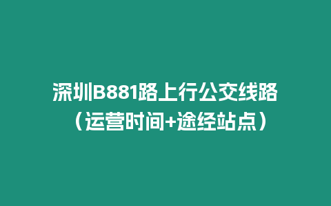 深圳B881路上行公交線路(運營時間+途經站點)插圖 深圳B881路上行公交線路(運營時間+途經站點)