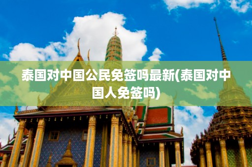 泰國對中國公民免簽嗎最新_泰國對中國人免簽嗎插圖 9ad980dda6602f85fb1fe988b1735403.jpg