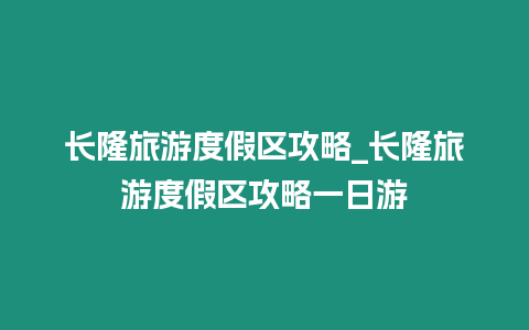 長隆旅游度假區攻略_長隆旅游度假區攻略一日游