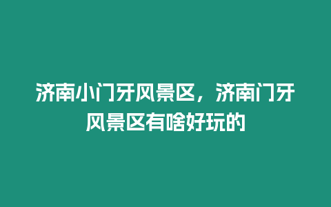 濟南小門牙風景區,濟南門牙風景區有啥好玩的插圖 濟南小門牙風景區,濟南門牙風景區有啥好玩的