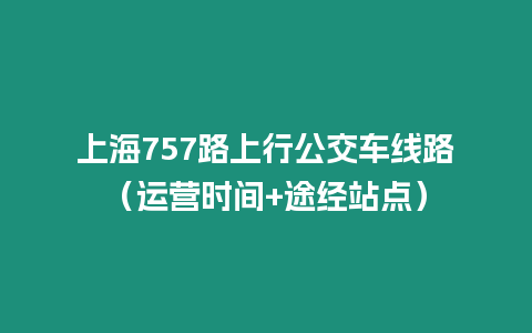 上海757路上行公交車線路（運(yùn)營時(shí)間+途經(jīng)站點(diǎn)）