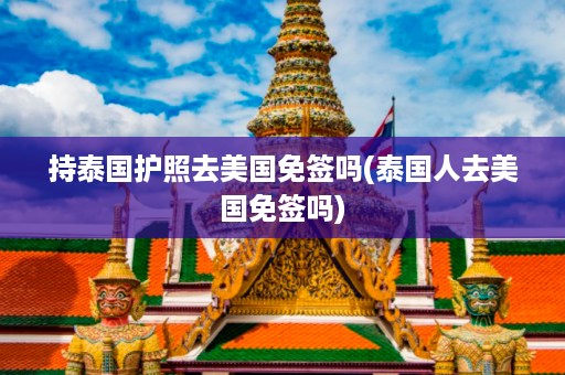 持泰國護照去美國免簽嗎_泰國人去美國免簽嗎插圖 9ba5a3a0c2dce4f660d879d56c4ea66c.jpg