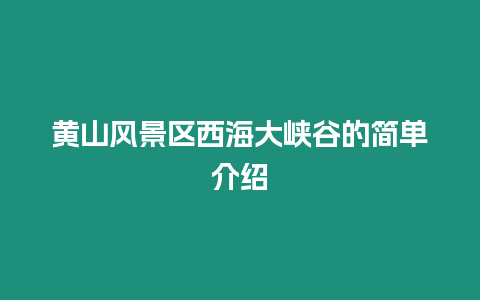 黃山風(fēng)景區(qū)西海大峽谷的簡單介紹插圖 黃山風(fēng)景區(qū)西海大峽谷的簡單介紹